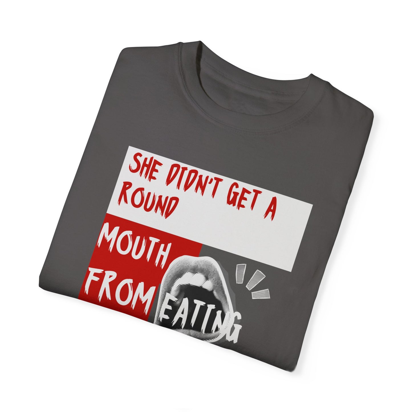 Funny Unisex Garment-Dyed T-shirt - "She Didn't Get a Round Mouth from Eating" - Casual Humor Tee for Food Lovers