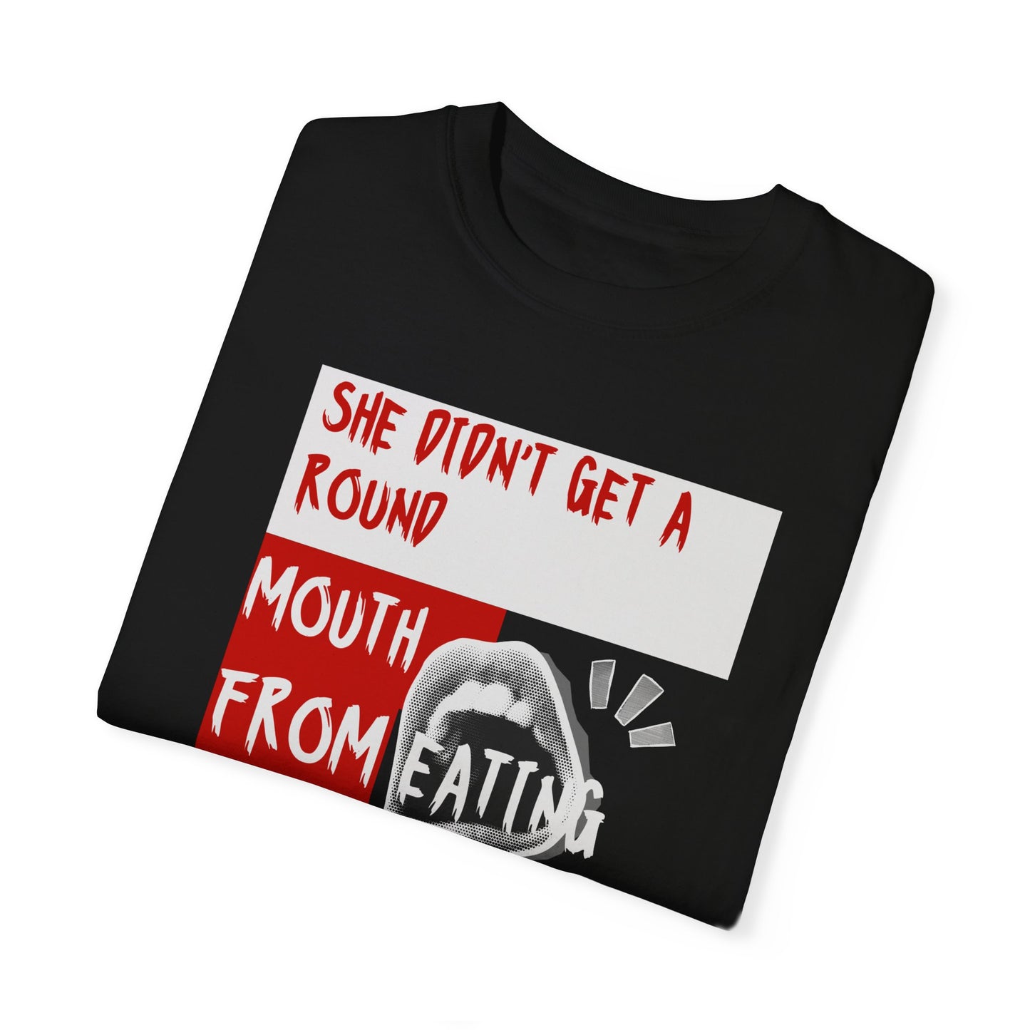 Funny Unisex Garment-Dyed T-shirt - "She Didn't Get a Round Mouth from Eating" - Casual Humor Tee for Food Lovers