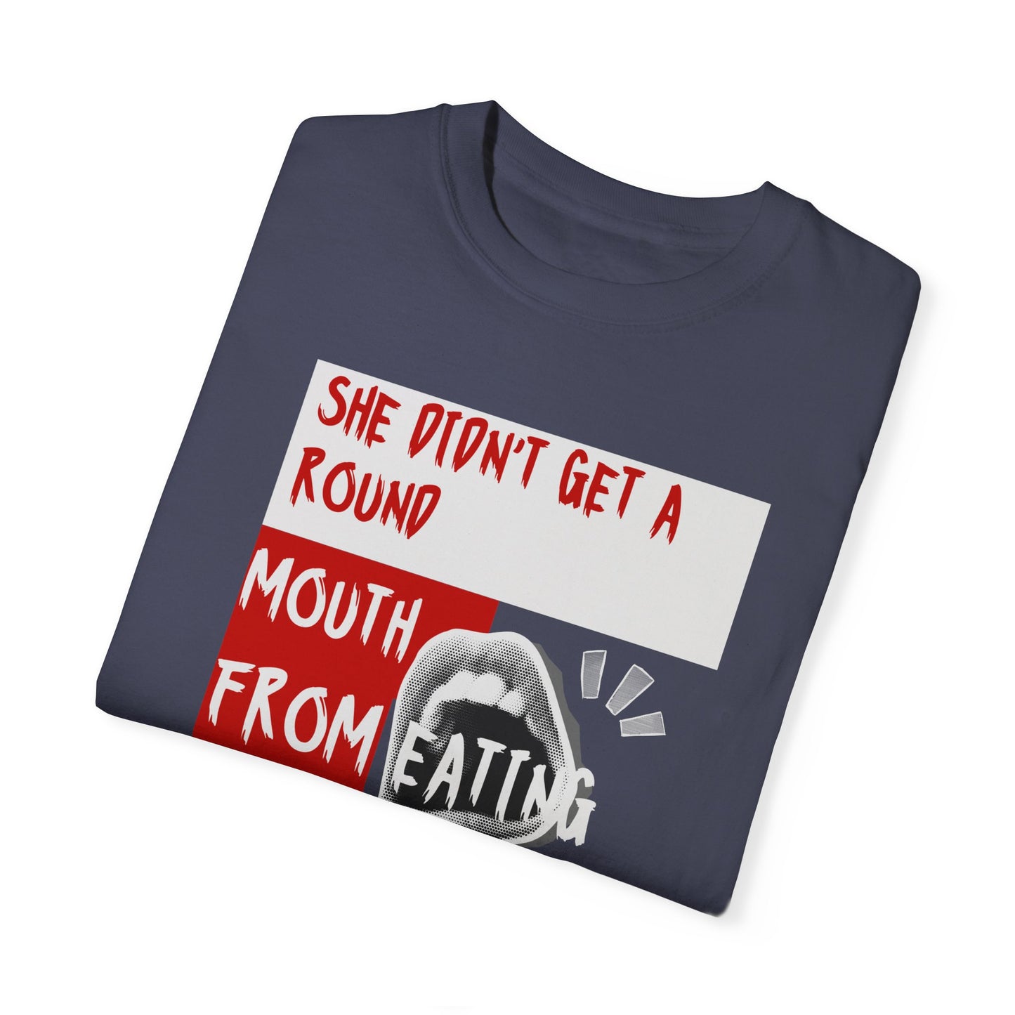 Funny Unisex Garment-Dyed T-shirt - "She Didn't Get a Round Mouth from Eating" - Casual Humor Tee for Food Lovers